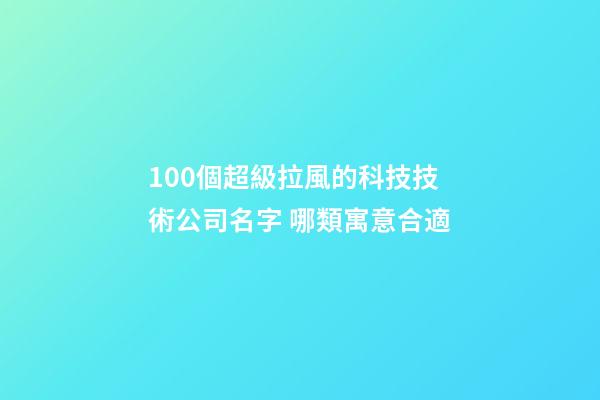 100個超級拉風的科技技術公司名字 哪類寓意合適